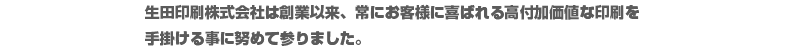 生田印刷株式会社は創業以来、常にお客様に喜ばれる高付加価値な印刷を手掛ける事に努めて参りました。そして、さらなるお役に立とうと環境問題に取り組んでいます。